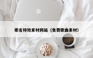 珠海歌名特效素材网站（免费歌曲素材）